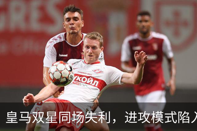 皇马双星同场失利，进攻模式陷入窘境